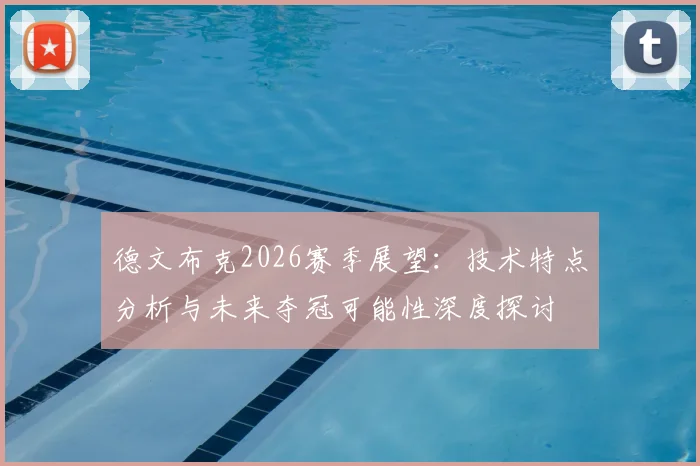 德文布克2026赛季展望:技术特点分析与未来夺冠可能性深度探讨