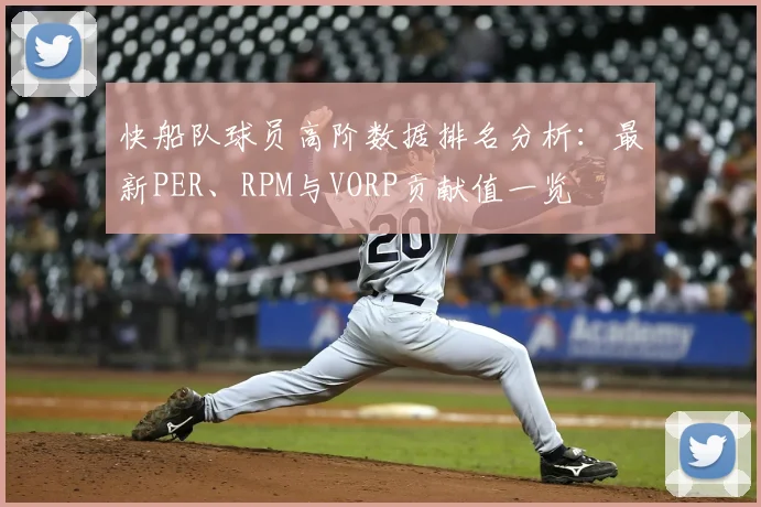 快船队球员高阶数据排名分析：最新PER、RPM与VORP贡献值一览
