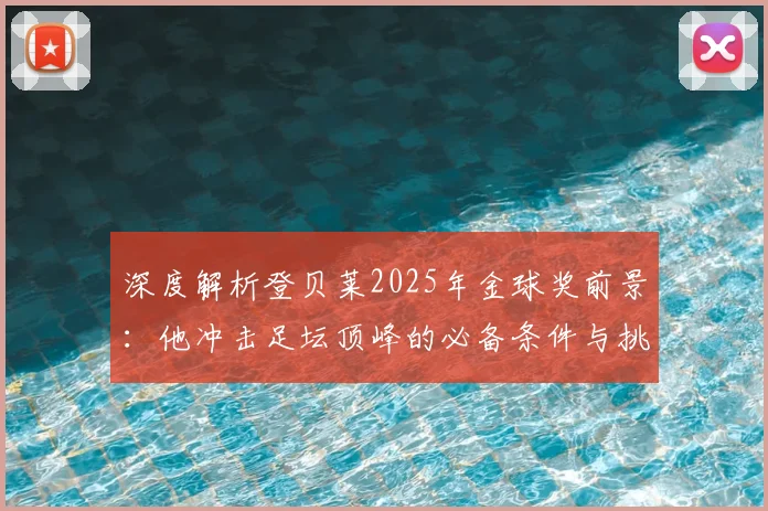 深度解析登贝莱2025年金球奖前景:他冲击足坛顶峰的必备条件与挑战