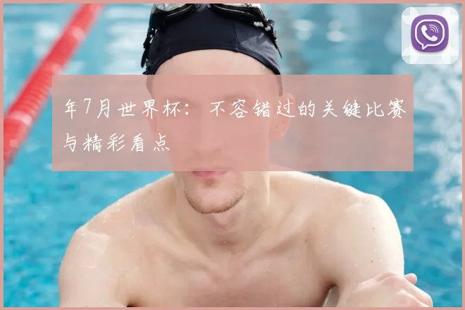 年7月世界杯：不容错过的关键比赛与精彩看点
