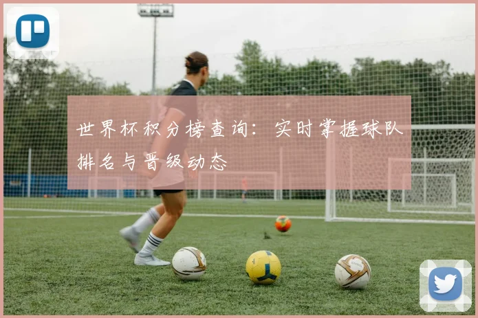 世界杯积分榜查询:实时掌握球队排名与晋级动态